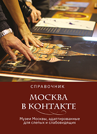 Москва в контакте: справочник музеев Москвы, адаптированных для слепых  и слабовидящих